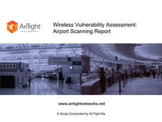Wireless Vulnerability Assessment:  Airport Scanning Report www.airtightnetworks.net 