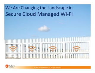 We Are Changing the Landscape in

Secure Cloud Managed Wi-Fi

© 2014 AirTight Networks, Inc. All rights reserved.

 