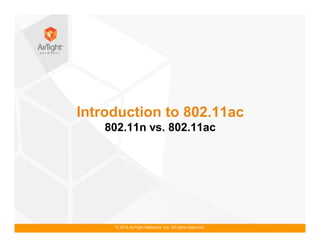 © 2014 AirTight Networks, Inc. All rights reserved.
Introduction to 802.11ac
802.11n vs. 802.11ac
 