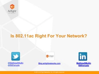 © 2014 AirTight Networks, Inc. All rights reserved.
Is 802.11ac Right For Your Network?
MatthewSMullin
RAFerruolo
Blog.airtightnetworks.com@MatthewSMullin
@RAFerruolo
 