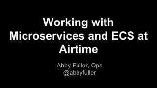 Working with
Microservices and ECS at
Airtime
Abby Fuller, Ops
@abbyfuller
 