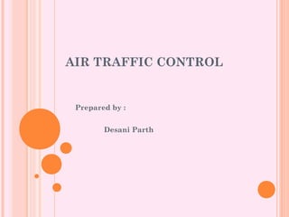 AIR TRAFFIC CONTROL
Prepared by :
Desani Parth
 