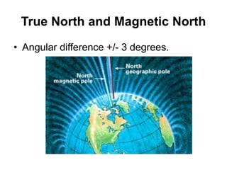 True North and Magnetic North
• Angular difference +/- 3 degrees.
 
