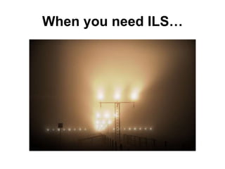 When you need ILS…
 