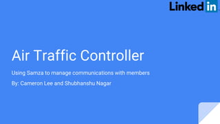 Air Traffic Controller
Using Samza to manage communications with members
By: Cameron Lee and Shubhanshu Nagar
 
