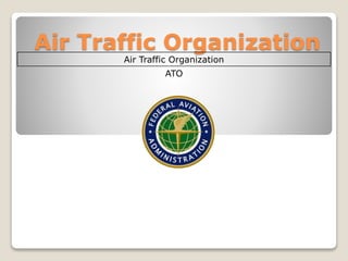 Air Traffic Organization
Air Traffic Organization
ATO
 