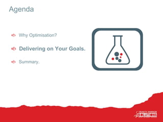 Agenda
Why Optimisation?
Delivering on Your Goals.
Summary.
 