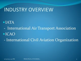 INDUSTRY OVERVIEW
 IATA

- International Air Transport Association
 ICAO
- International Civil Aviation Organization

10/13/2013 2:47 PM

PRINCIPLES of TOURISM 2

5

 