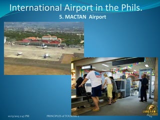 International Airport in the Phils.
5. MACTAN Airport

10/13/2013 2:47 PM

PRINCIPLES of TOURISM 2

63

 