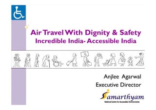 Ai T lWi h Di i & S fAirTravelWith Dignity & Safety
Incredible India- Accessible IndiaIncredible India Accessible India
Anjlee Agarwal
Executive Director
 