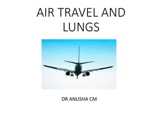 AIR TRAVEL AND
LUNGS
DR ANUSHA CM
 