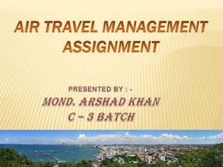 Air TRAVEL management ASSIGNMENT PRESENTED BY : - MOND. ARSHAD KHAN C – 3 BATCH 