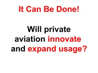 It Can Be Done! Will private aviation  innovate   and  expand usage? 