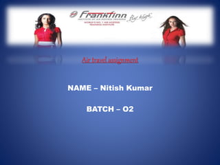 Air travel assignment
NAME – Nitish Kumar
BATCH – O2
 