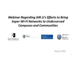 Webinar Regarding AIR.U's Efforts to Bring
 Super Wi-Fi Networks to Underserved
      Campuses and Communities

                                        D ar at i o
                                         ecl
                                        n
                                        N w ks
                                         et or
                                        G oup, LLC
                                         r




                                Aug 16, 2012
                                                      1
 