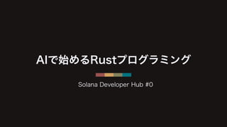 AIで始めるRustプログラミング
Solana Developer Hub #0
 
