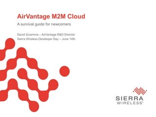 Page
AirVantage M2M Cloud
A survival guide for newcomers
David Sciamma – AirVantage R&D Director
Sierra Wireless Developer Day – June 14th
 