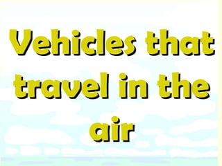 Vehicles that travel in the air 