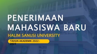 PENERIMAAN
MAHASISWA BARU
HALIM SANUSI UNIVERSITY
TAHUN AKADEMIK 2022-
2023
 