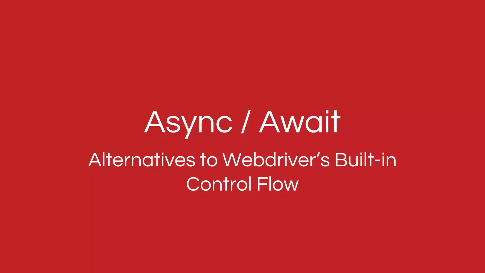 Alternatives to Webdriver’s Built-in
Control Flow
Async / Await
 