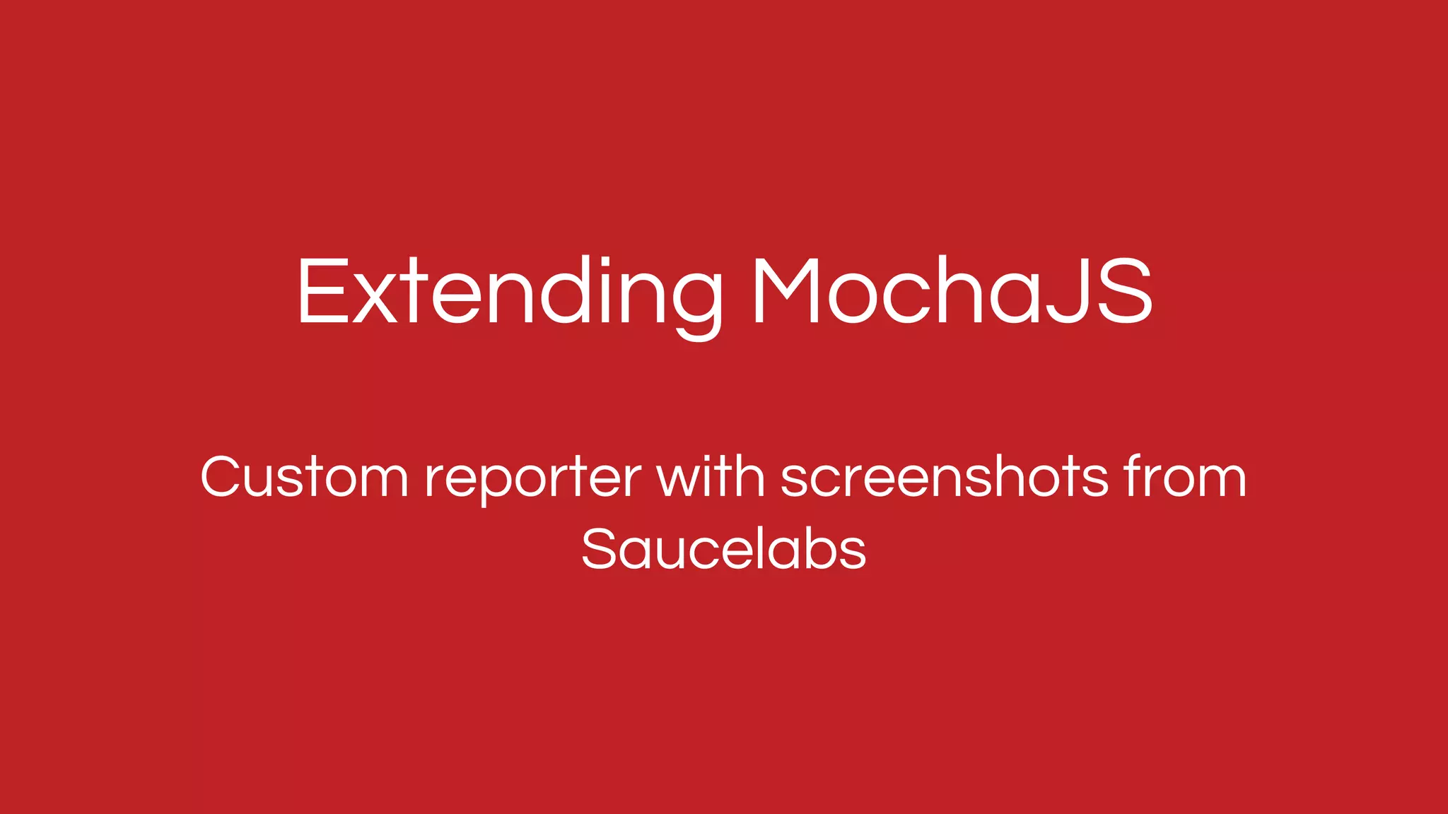 Custom reporter with screenshots from
Saucelabs
Extending MochaJS
 