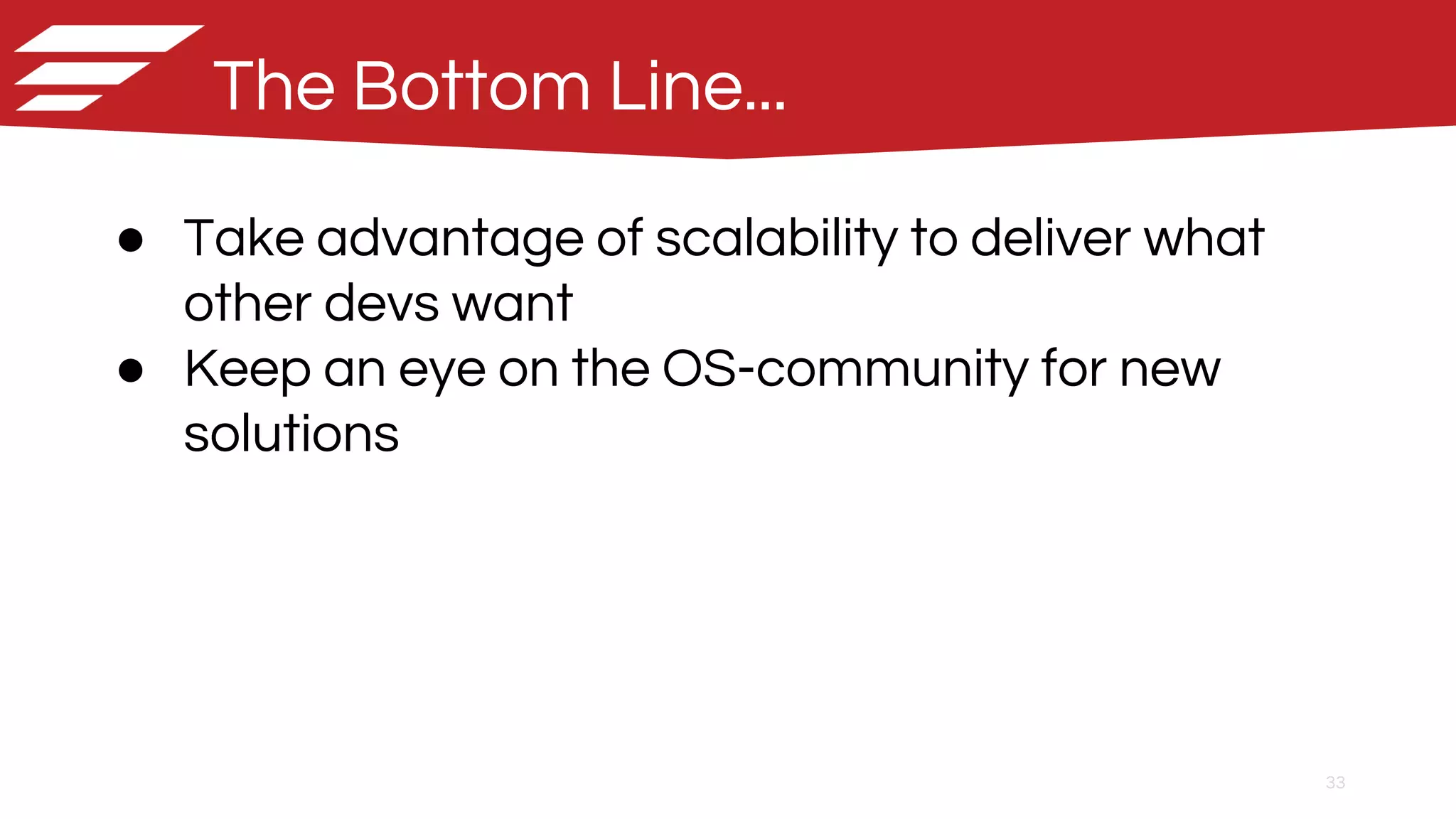 33
● Take advantage of scalability to deliver what
other devs want
● Keep an eye on the OS-community for new
solutions
The Bottom Line...
 