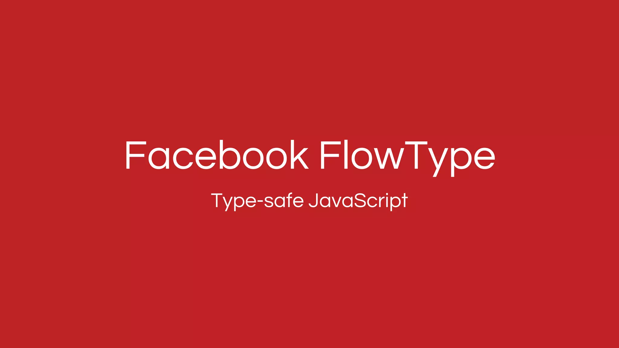 Type-safe JavaScript
Facebook FlowType
 