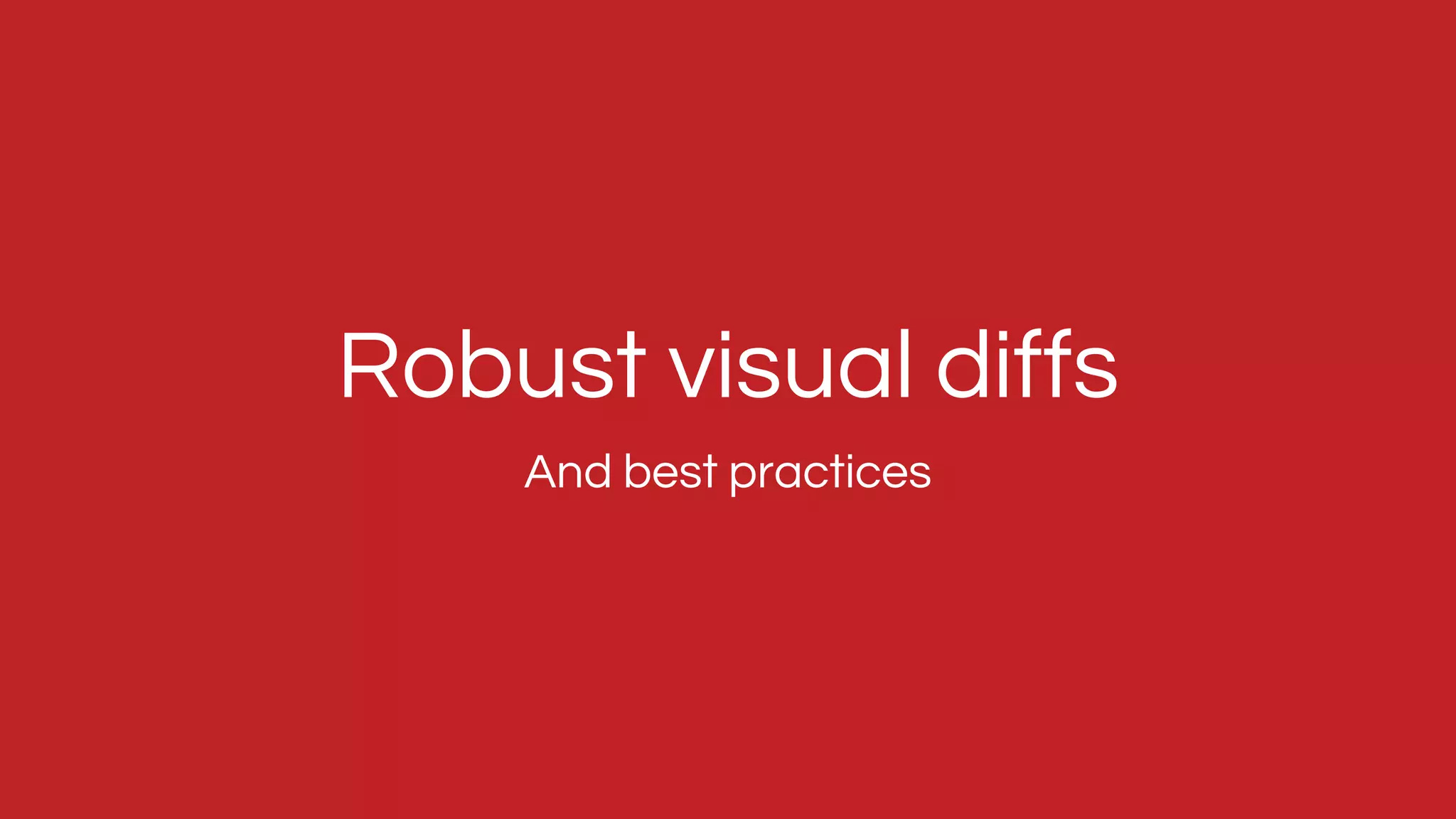 And best practices
Robust visual diffs
 