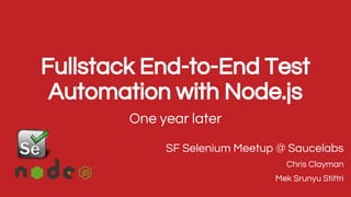 Fullstack End-to-End Test
Automation with Node.js
One year later
SF Selenium Meetup @ Saucelabs
Chris Clayman
Mek Srunyu Stittri
 
