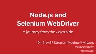 Node.js and
Selenium WebDriver
A journey from the Java side
19th Nov SF Selenium Meetup @ Airware
Mek Srunyu Stittri
Volkan Gurel
 