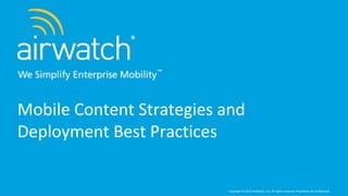 Mobile Content Strategies and
Deployment Best Practices

                          Copyright © 2012 AirWatch, LLC. All rights reserved. Proprietary & Confidential.
 
