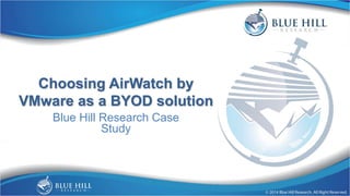 Choosing AirWatch by
VMware as a BYOD solution
Blue Hill Research Case
Study
 
