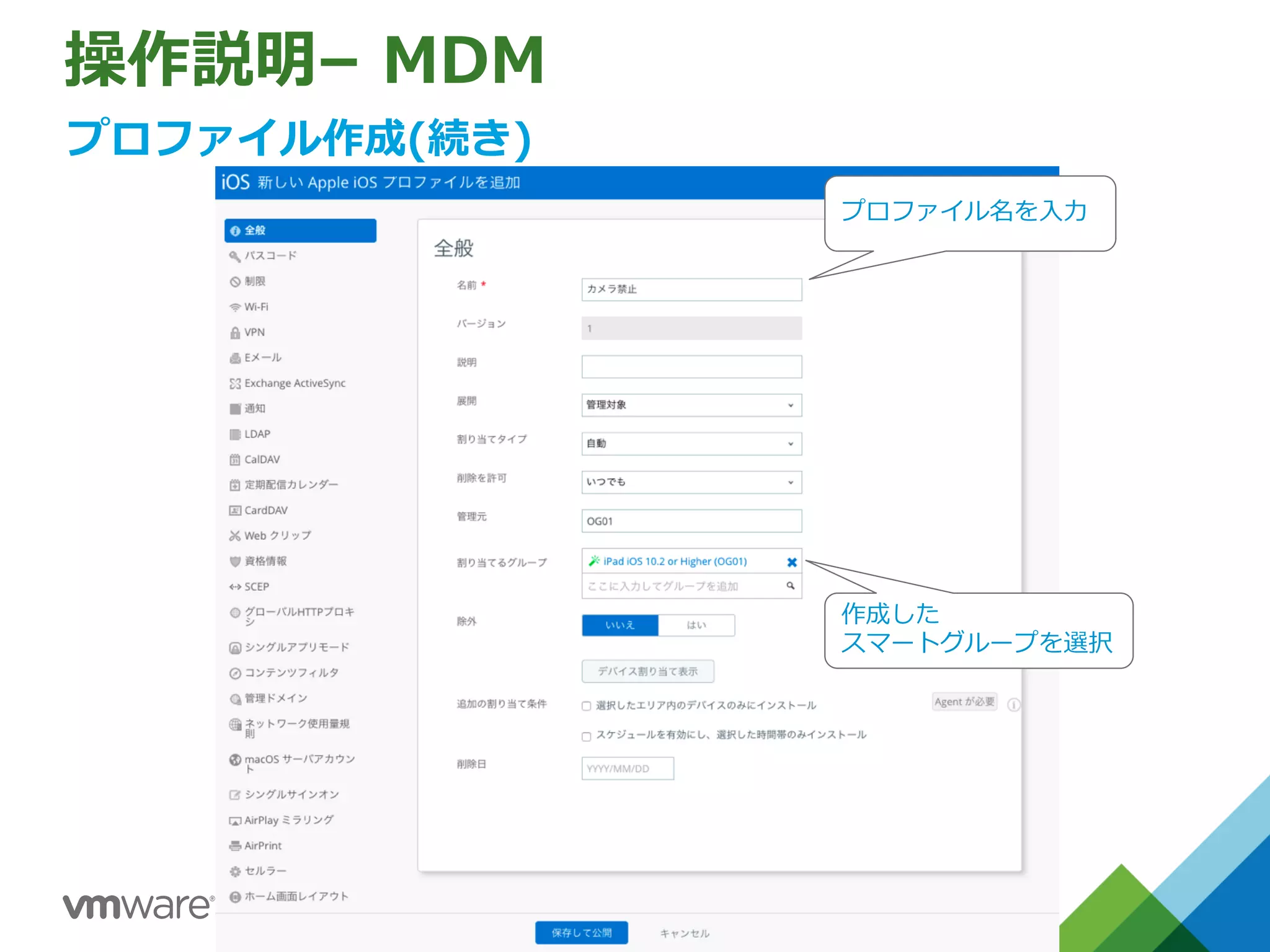 操作説明– MDM
プロファイル作成(続き)
プロファイル名を⼊⼒
作成した
スマートグループを選択
 