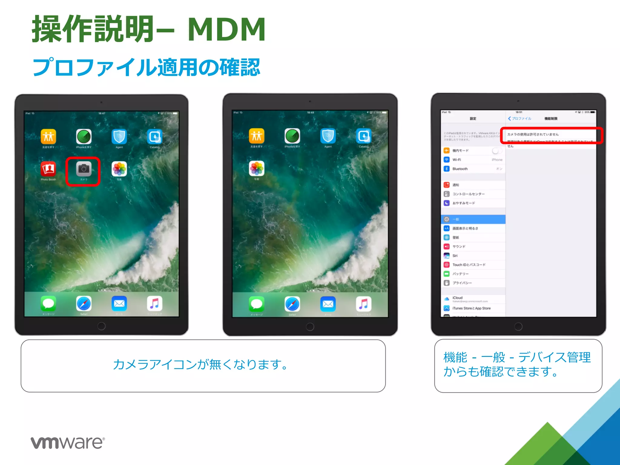 操作説明– MDM
プロファイル適⽤の確認
カメラアイコンが無くなります。
機能 - ⼀般 - デバイス管理
からも確認できます。
 