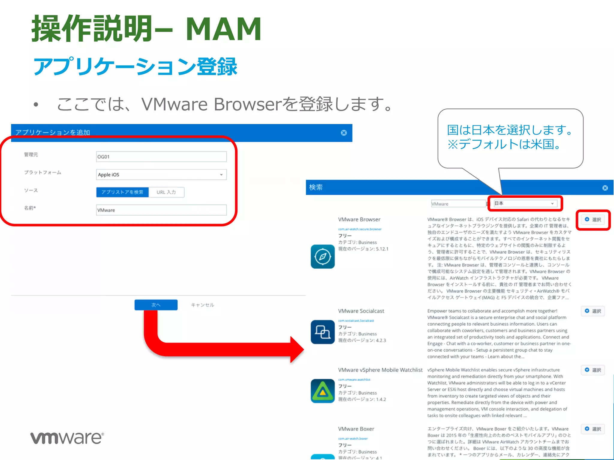 操作説明– MAM
アプリケーション登録
• ここでは、VMware Browserを登録します。
国は⽇本を選択します。
※デフォルトは⽶国。
 