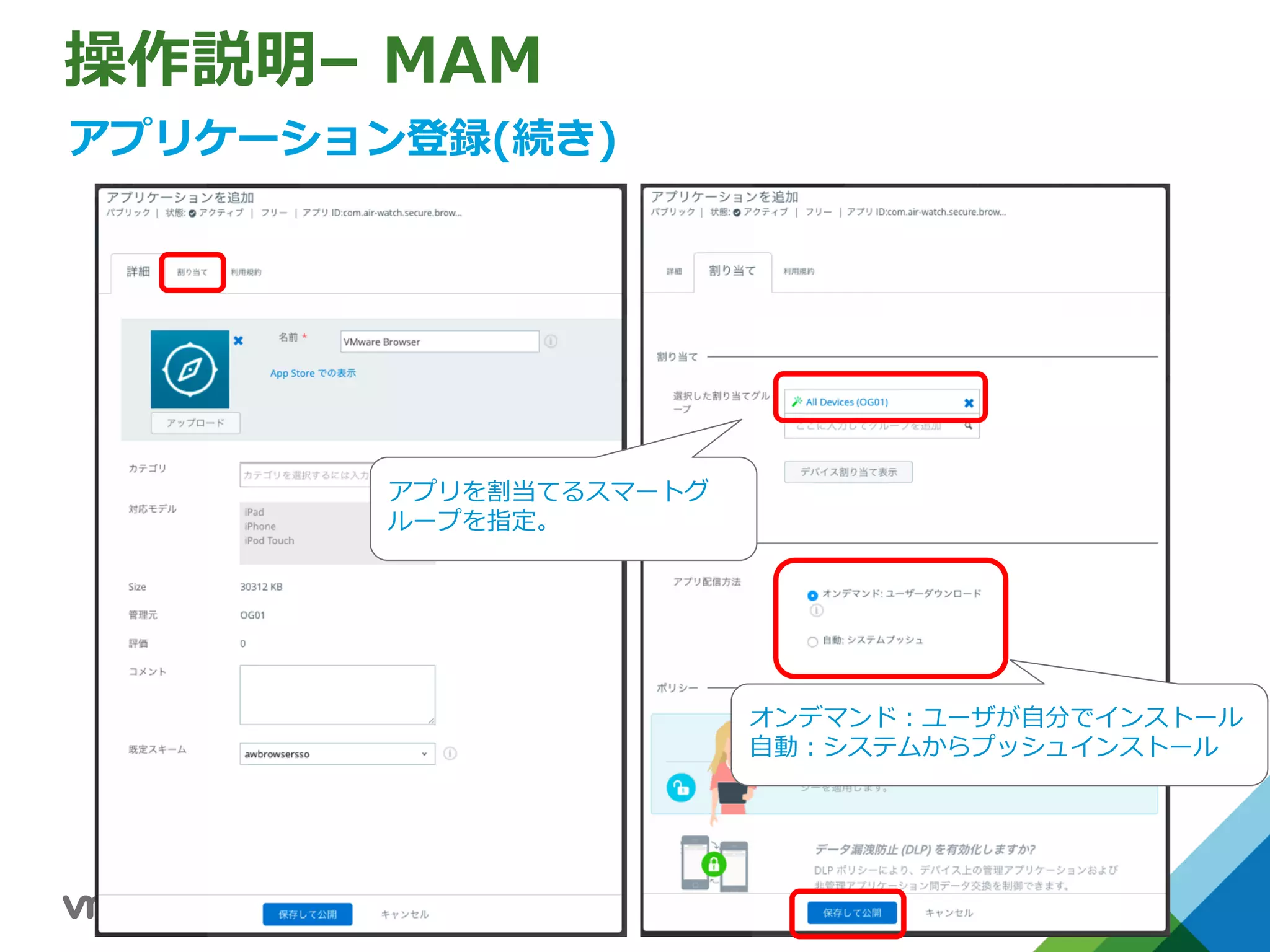操作説明– MAM
アプリケーション登録(続き)
アプリを割当てるスマートグ
ループを指定。
オンデマンド：ユーザが⾃分でインストール
⾃動：システムからプッシュインストール
 