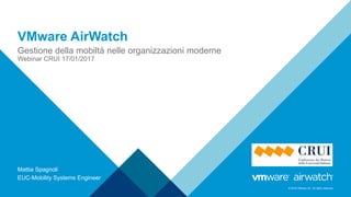© 2016 VMware Inc. All rights reserved.
VMware AirWatch
Gestione della mobiltà nelle organizzazioni moderne
Webinar CRUI 17/01/2017
Mattia Spagnoli
EUC-Mobility Systems Engineer
 