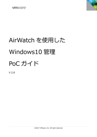 ©2017 VMware, Inc. All right reserved.
AirWatch を使⽤した
Windows10 管理
PoC ガイド
V 2.0
 