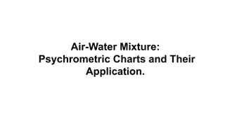 Air-Water Mixture:
Psychrometric Charts and Their
Application.
 