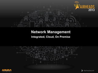 CONFIDENTIAL
© Copyright 2011. Aruba Networks, Inc.
All rights reserved
#airheadsconf
Network Management
Integrated, Cloud, On Premise
 