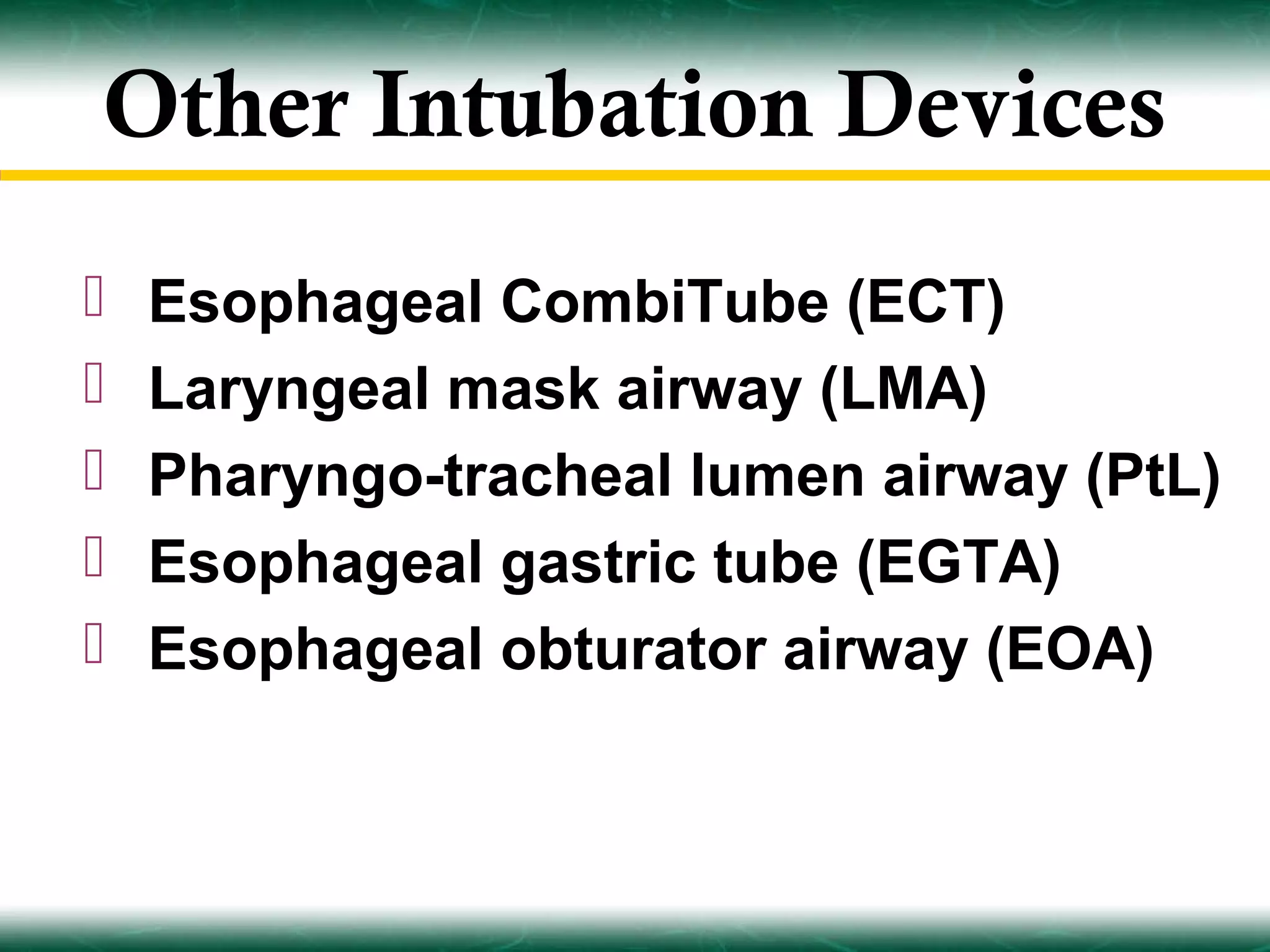 Other Intubation Devices
   Esophageal CombiTube (ECT)
   Laryngeal mask airway (LMA)
   Pharyngo-tracheal lumen airway (PtL)
   Esophageal gastric tube (EGTA)
   Esophageal obturator airway (EOA)
 