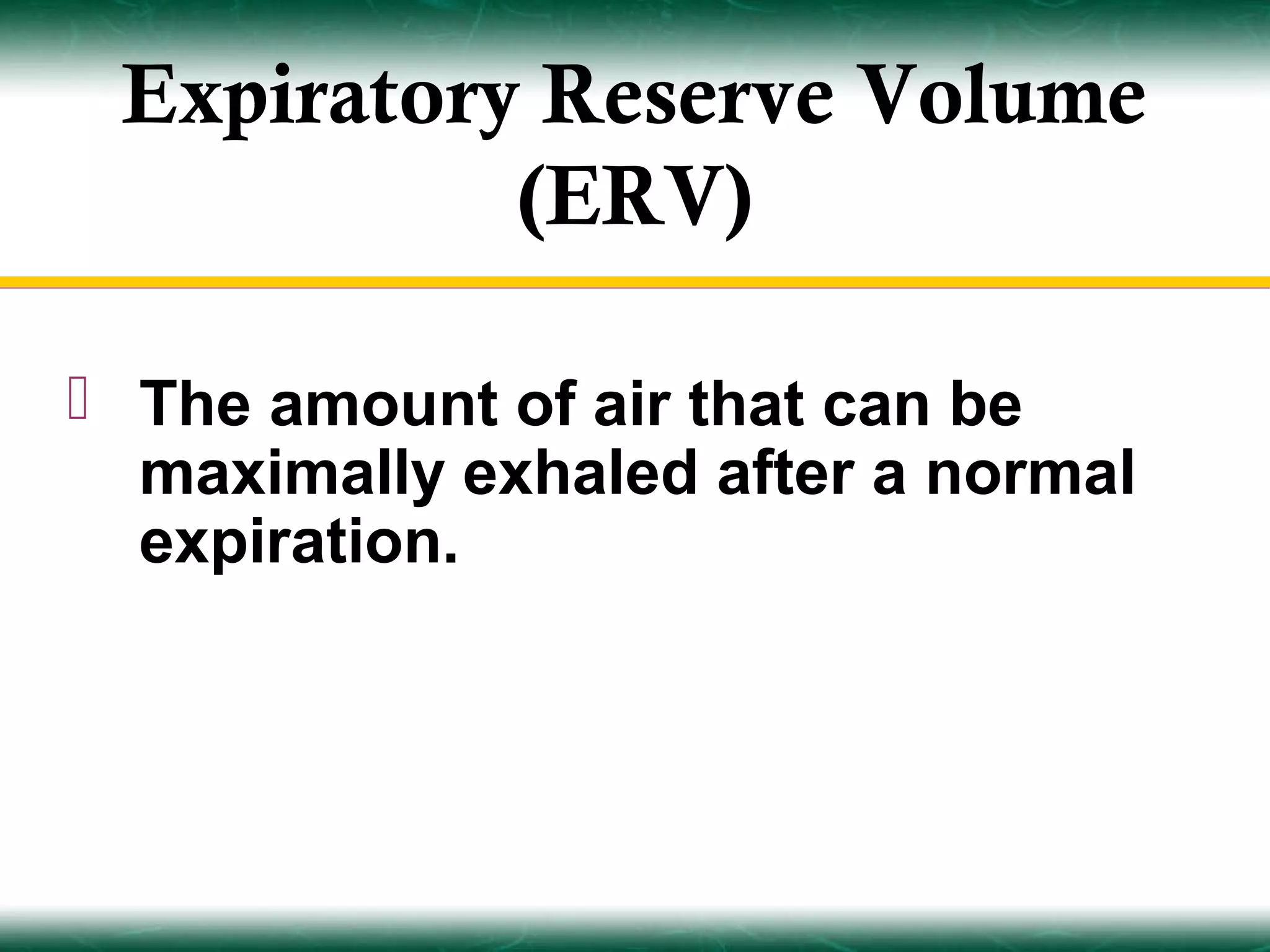 Expiratory Reserve Volume
           (ERV)

 The amount of air that can be
  maximally exhaled after a normal
  expiration.
 