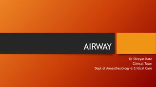 AIRWAY
Dr Shreyas Kate
Clinical Tutor
Dept of Anaesthesiology & Critical Care
 