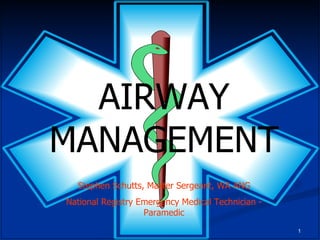 AIRWAY MANAGEMENT Stephen Schutts, Master Sergeant, WA ANG National Registry Emergency Medical Technician - Paramedic 
