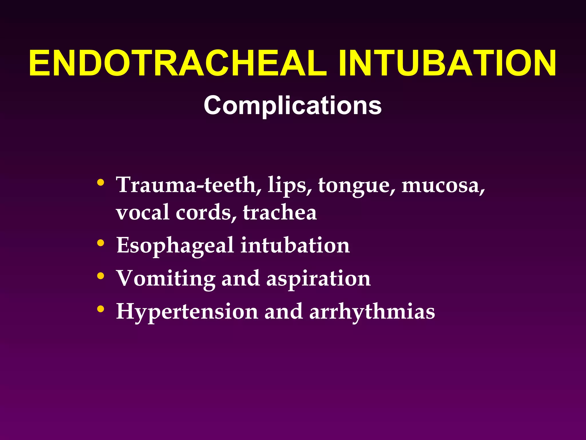 ENDOTRACHEAL INTUBATION
            Complications

  • Trauma-teeth, lips, tongue, mucosa,
    vocal cords, trachea
  • Esophageal intubation
  • Vomiting and aspiration
  • Hypertension and arrhythmias
 