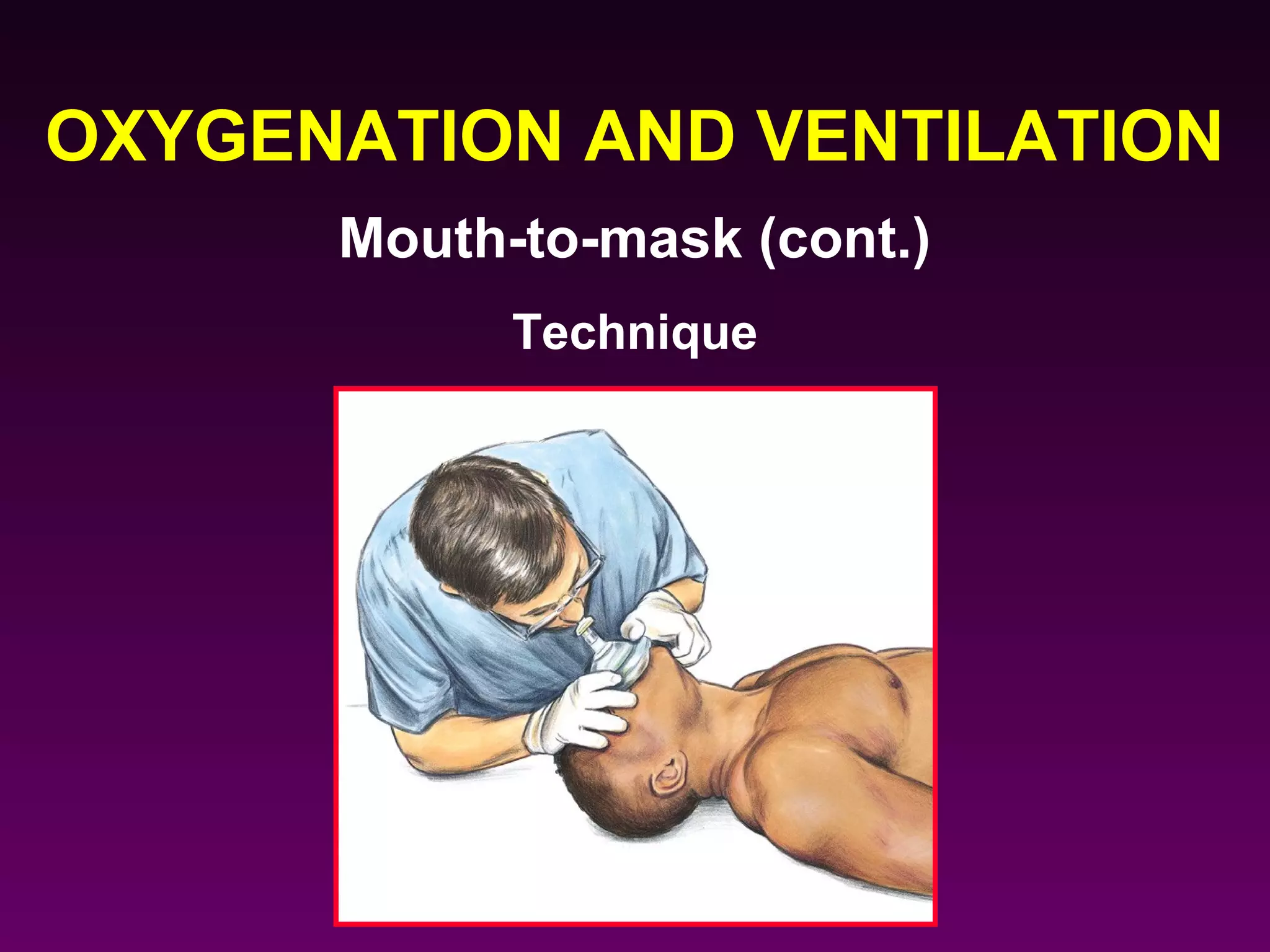 OXYGENATION AND VENTILATION
      Mouth-to-mask (cont.)
            Technique
 