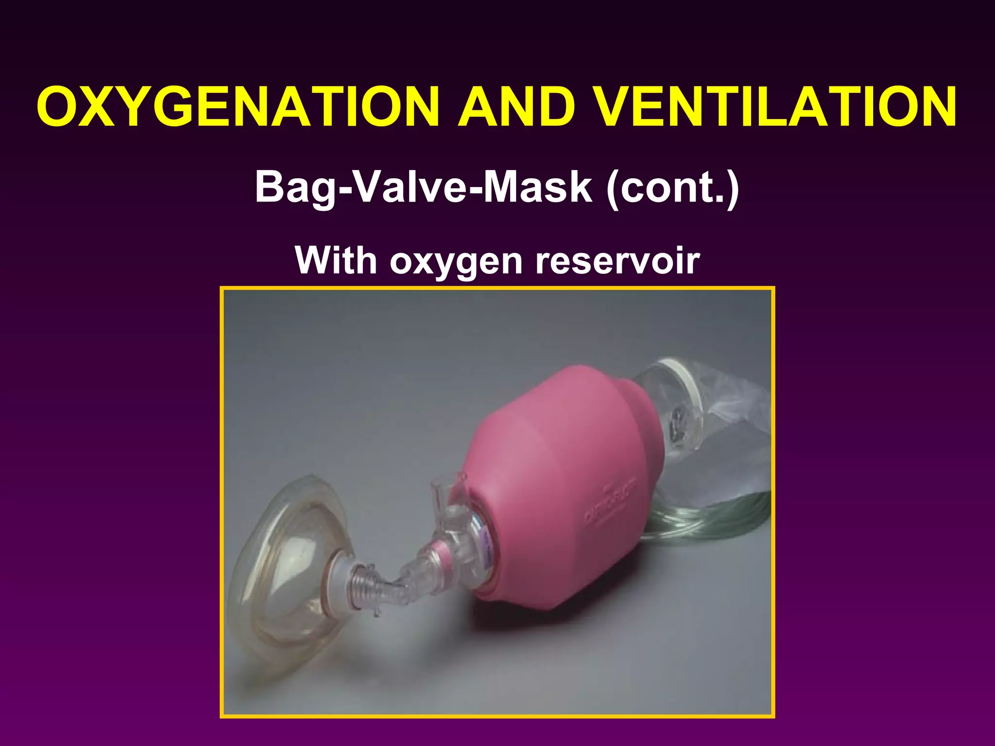 OXYGENATION AND VENTILATION
      Bag-Valve-Mask (cont.)
       With oxygen reservoir
 