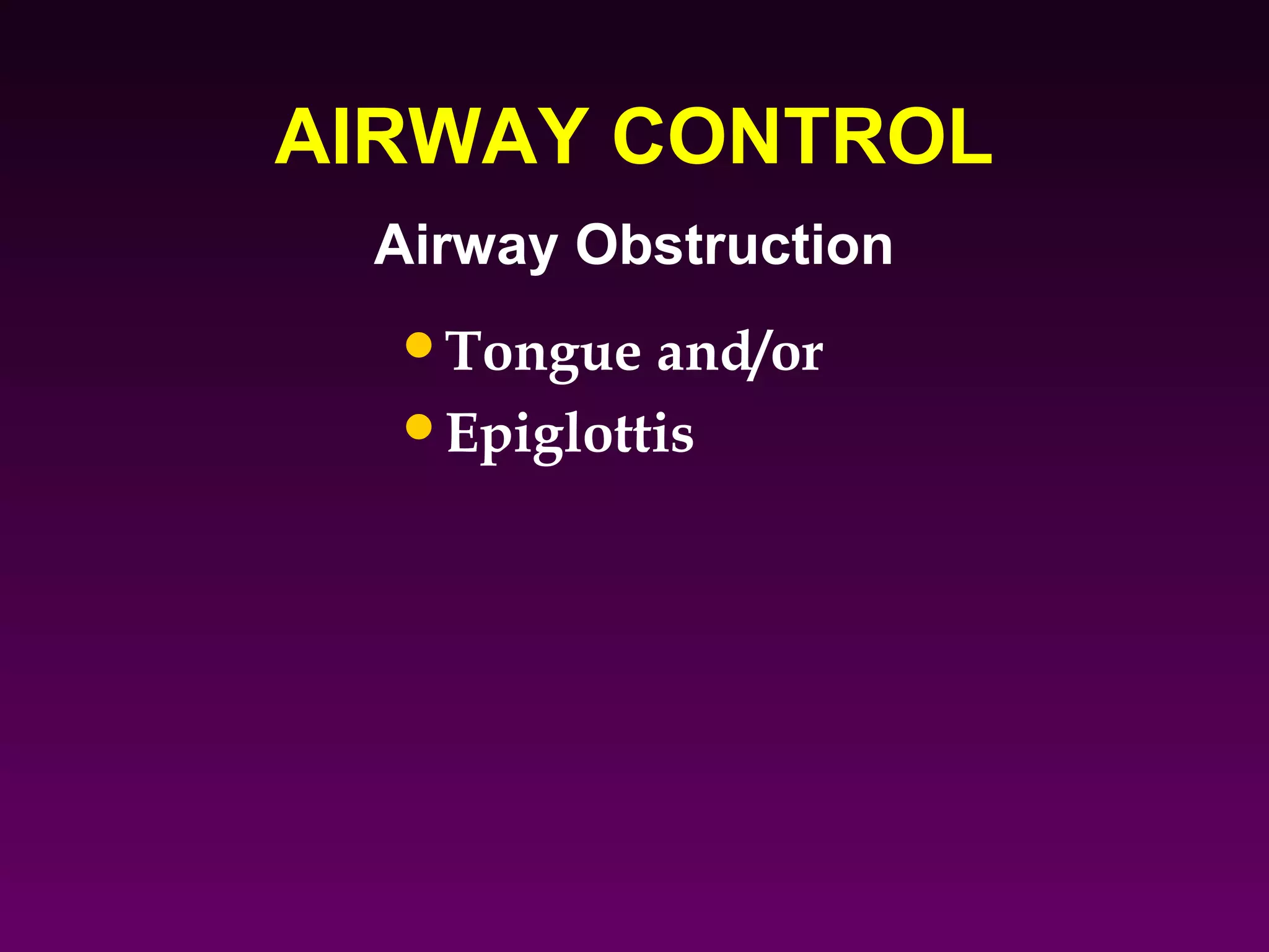 AIRWAY CONTROL
 Airway Obstruction
  •Tongue and/or
  •Epiglottis
 