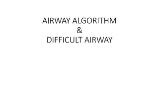 AIRWAY ALGORITHM
&
DIFFICULT AIRWAY
 