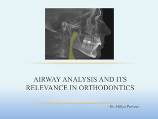 - Dr. Miliya Parveen
AIRWAY ANALYSIS AND ITS
RELEVANCE IN ORTHODONTICS
 